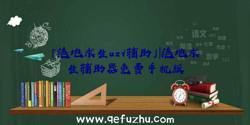 「绝地求生uzi辅助」|绝地求生辅助器免费手机版